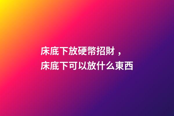 床底下放硬幣招財，床底下可以放什么東西